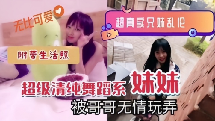 超真实兄妹乱伦超级清纯舞蹈系妹妹被哥哥无情玩弄附带的生活照