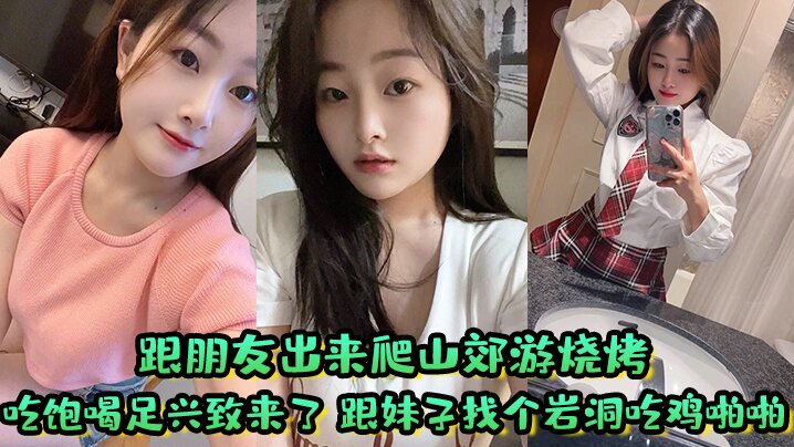 跟朋友出来爬山郊游烧烤吃饱喝足兴致来了跟妹子找个岩的洞吃鸡啪啪好刺激屁屁大鲍鱼嫩淫水多