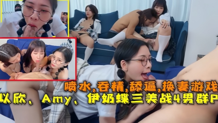 换妻游戏以欣Amy伊奶蝶三美大战4男的淫乱大聚会喷的水吞精舔逼