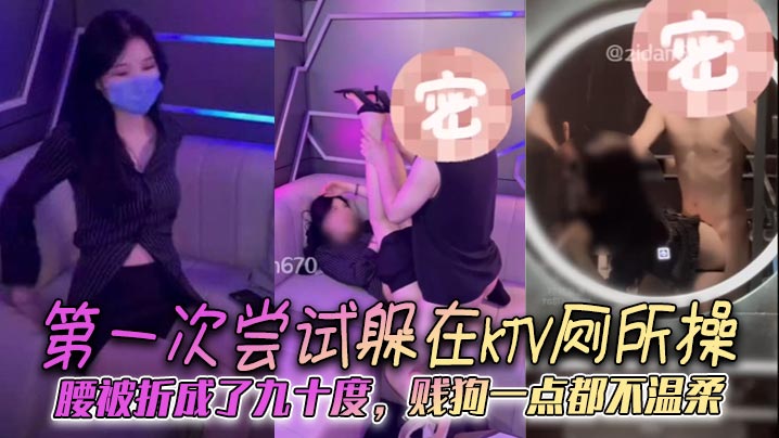 第一次尝试躲在KTV厕所操腰被折成了九十度贱狗一点的都不温柔