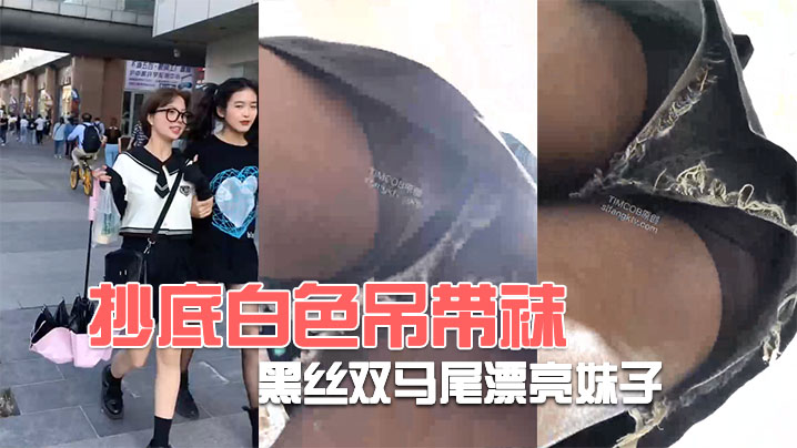 抄底白色吊带袜和黑丝双马尾漂亮妹子的