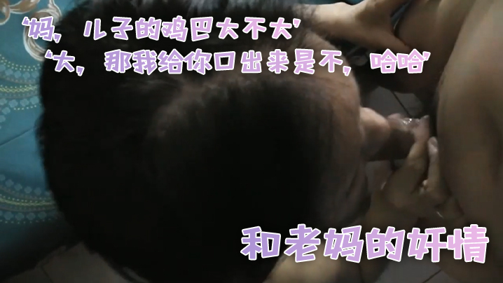 和老.妈的奸情妈儿子.的鸡巴.的大不大大那.我给你.口出来.是不哈.哈滚