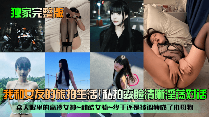 独家完整版我和女友的旅拍生活众的人眼里的高冷女神甜酷女骑终于还是被调教成了小母狗私拍露脸清晰淫荡对话