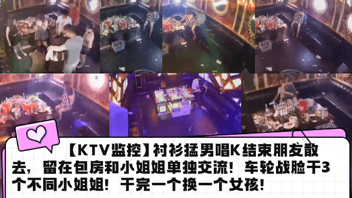 KTV监控衬衫猛男唱K结束朋友的散去留在包房和小姐姐单独交流车轮战脸干3个不同小姐姐干完一个换一个女孩