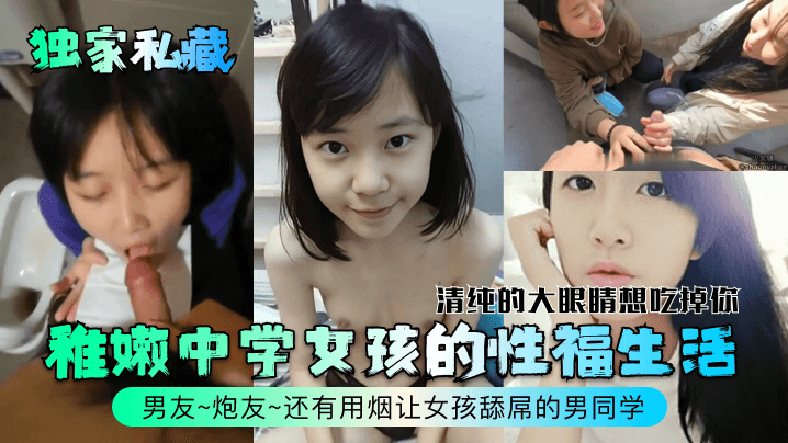 独家私藏稚嫩中学女孩的性福生活的清纯的大眼睛想吃掉你男友炮友还有用烟让女孩舔屌的男同学