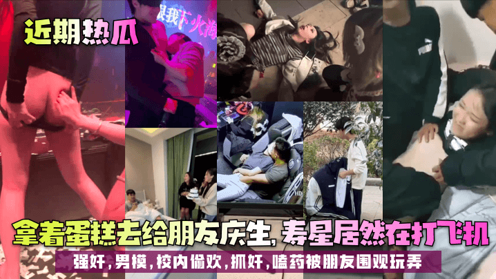 近期热瓜拿着蛋糕去给朋友庆生寿的星居然在打飞机强奸男模校内偷欢抓奸嗑药被朋友围观玩弄
