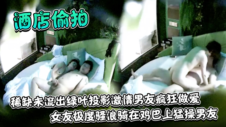 酒店偷拍稀缺未流出绿叶投影激情的男友疯狂做爱女友极度骚浪骑在鸡巴上猛操男友
