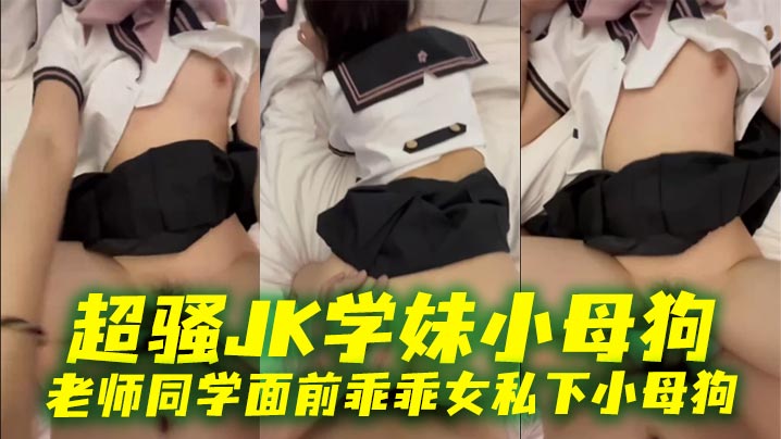 超骚JK学妹小母狗老师同学面前乖乖女私下小母狗