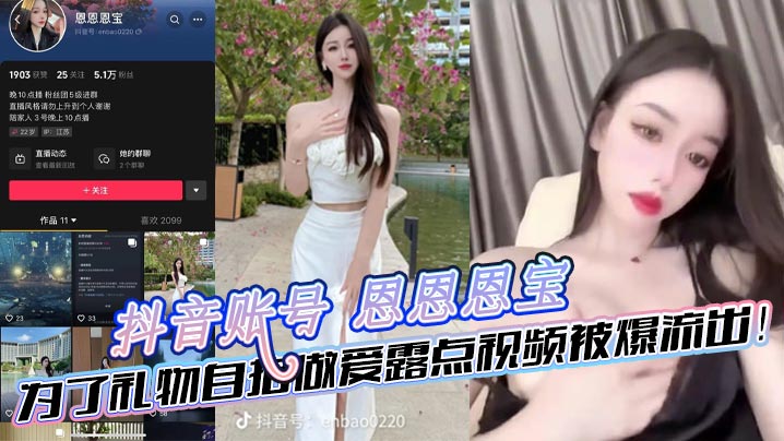 抖音账号恩恩恩宝为了礼物自拍做的爱露点视频被爆流出