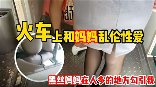 火车上和妈妈乱伦性爱黑丝妈妈在人多的地方勾引我