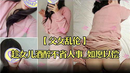 父女乱伦趁女儿酒醉不省人事如愿以偿