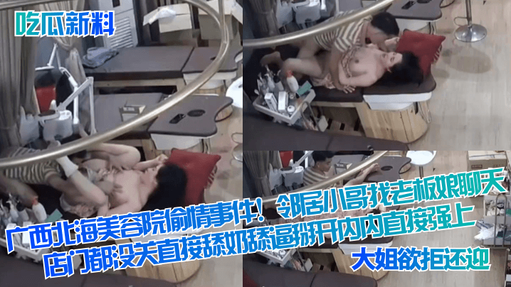 吃瓜新料广西北海美容院偷情事件邻居小哥找老板娘聊天.店门都没关直接舔奶舔逼掰开内内直接强上大姐欲拒还迎