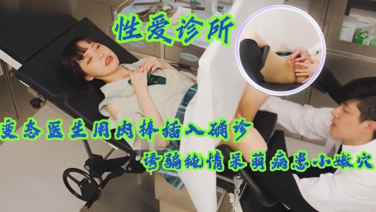 变态医生用肉棒插入确诊诱骗纯情呆萌病患小嫩
