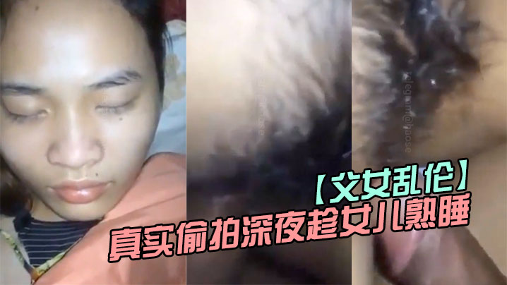 父女乱伦真实偷拍深夜趁女儿熟睡钻进女儿被窝.