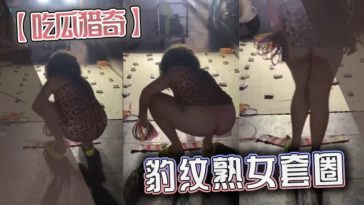 吃瓜猎奇豹纹熟女套圈.
