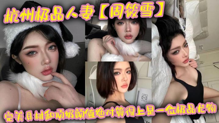 杭州极品人妻周筱雪完美身材和顶级颜值绝对算得上是一.位极品尤物在线上线下各种约炮偷腥让大家好好看看这个骚货的真实面目