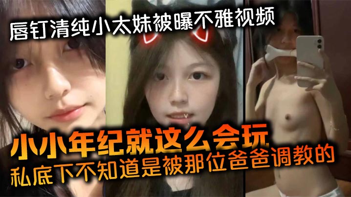 唇钉清纯小太妹被曝不雅视频小小年纪就这么会玩私底下.不知道是被那位爸爸调教的母狗属性这么强
