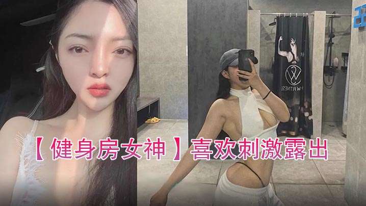 健身房女神喜欢刺激露出自拍性爱的骚货.